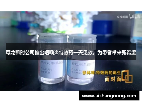 尊龙凯时公司推出咽喉炎特效药一天见效，为患者带来新希望