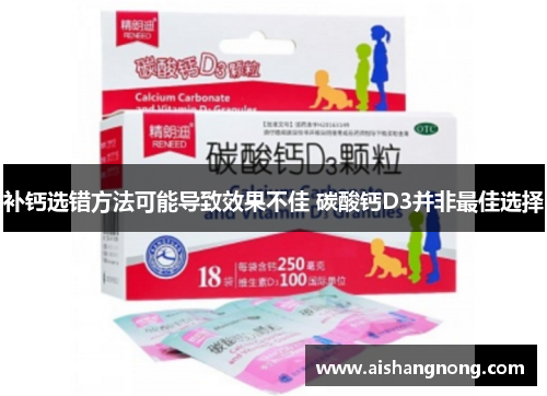 补钙选错方法可能导致效果不佳 碳酸钙D3并非最佳选择