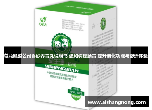 尊龙凯时公司香砂养胃丸说明书 温和调理肠胃 提升消化功能与舒适体验