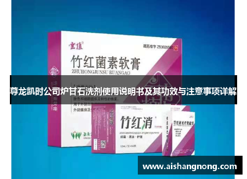 尊龙凯时公司炉甘石洗剂使用说明书及其功效与注意事项详解