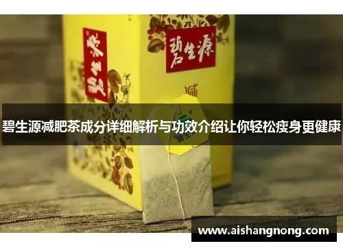 碧生源减肥茶成分详细解析与功效介绍让你轻松瘦身更健康